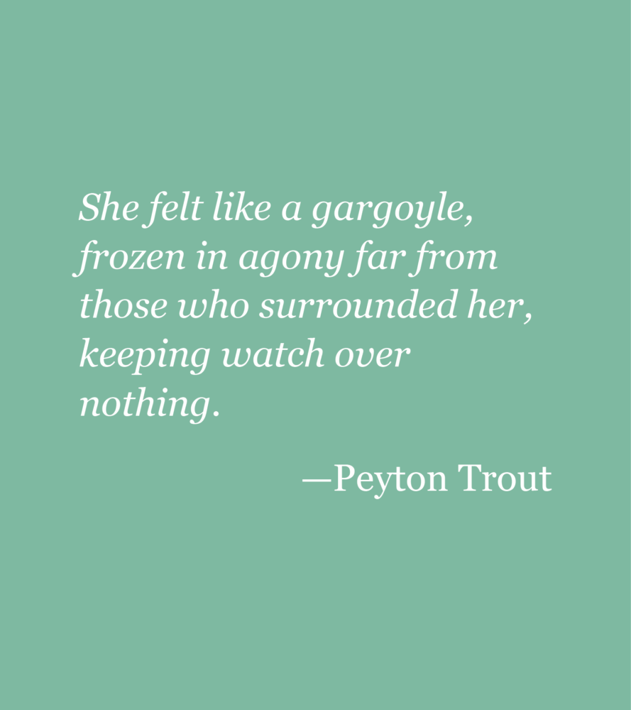 Light green background with white text reading: She felt like a gargoyle, frozen in agony far from those who surrounded her, keeping watch over nothing. --Peyton Trout